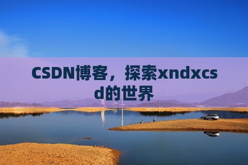 CSDN博客，探索xndxcsd的世界
