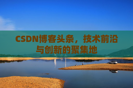 CSDN博客头条，技术前沿与创新的聚集地